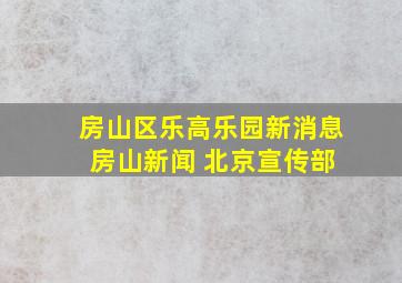 房山区乐高乐园新消息 房山新闻 北京宣传部